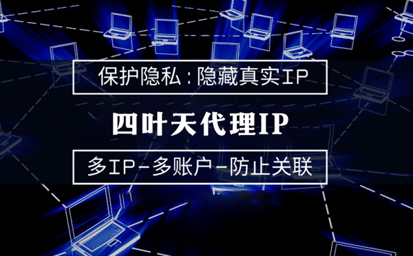 【天长代理IP】代理服务器的类型有哪些？四叶天代理IP怎么样